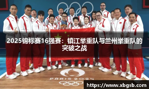 2025锦标赛16强赛：镇江举重队与兰州举重队的突破之战