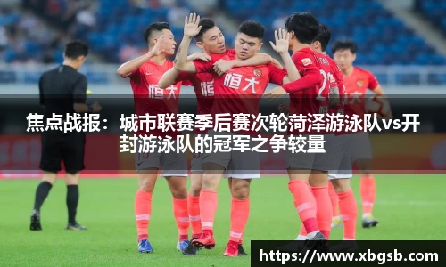 焦点战报：城市联赛季后赛次轮菏泽游泳队vs开封游泳队的冠军之争较量