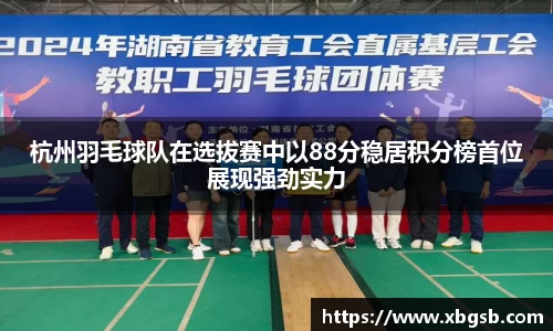 杭州羽毛球队在选拔赛中以88分稳居积分榜首位展现强劲实力