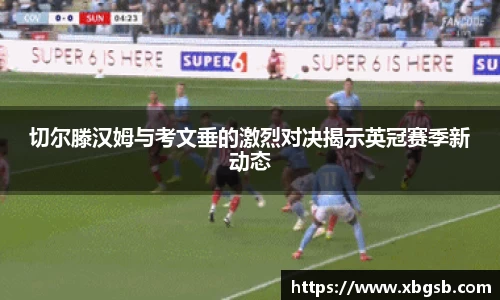 切尔滕汉姆与考文垂的激烈对决揭示英冠赛季新动态
