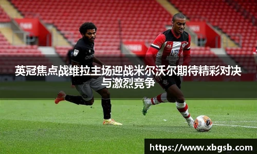 英冠焦点战维拉主场迎战米尔沃尔期待精彩对决与激烈竞争